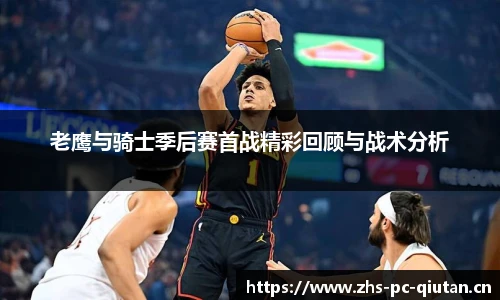 老鹰与骑士季后赛首战精彩回顾与战术分析