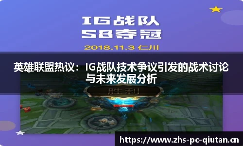 英雄联盟热议：IG战队技术争议引发的战术讨论与未来发展分析